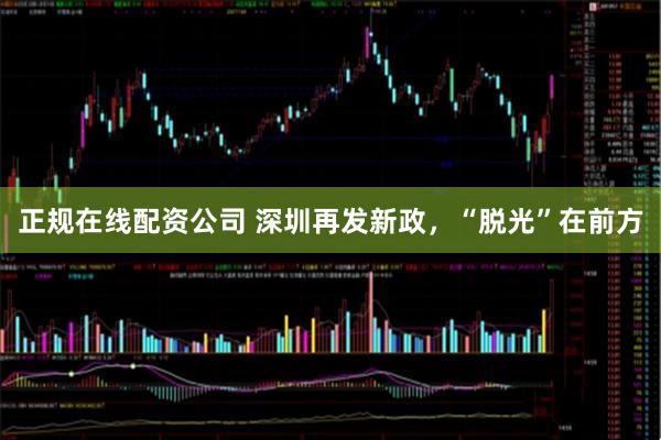 正规在线配资公司 深圳再发新政，“脱光”在前方