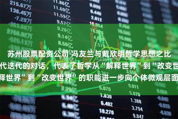 苏州股票配资公司 冯友兰与戴欣明哲学思想之比较研究：传统境界与现代迭代的对话，代表了哲学从“解释世界”到“改变世界”的职能进一步向个体微观层面的渗透