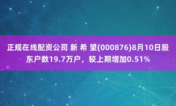 正规在线配资公司 新 希 望(000876)8月10日股东户数19.7万户，较上期增加0.51%