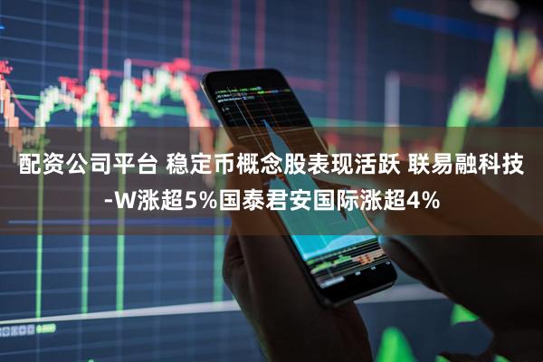 配资公司平台 稳定币概念股表现活跃 联易融科技-W涨超5%国泰君安国际涨超4%