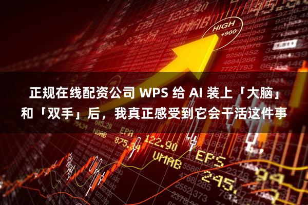 正规在线配资公司 WPS 给 AI 装上「大脑」和「双手」后，我真正感受到它会干活这件事